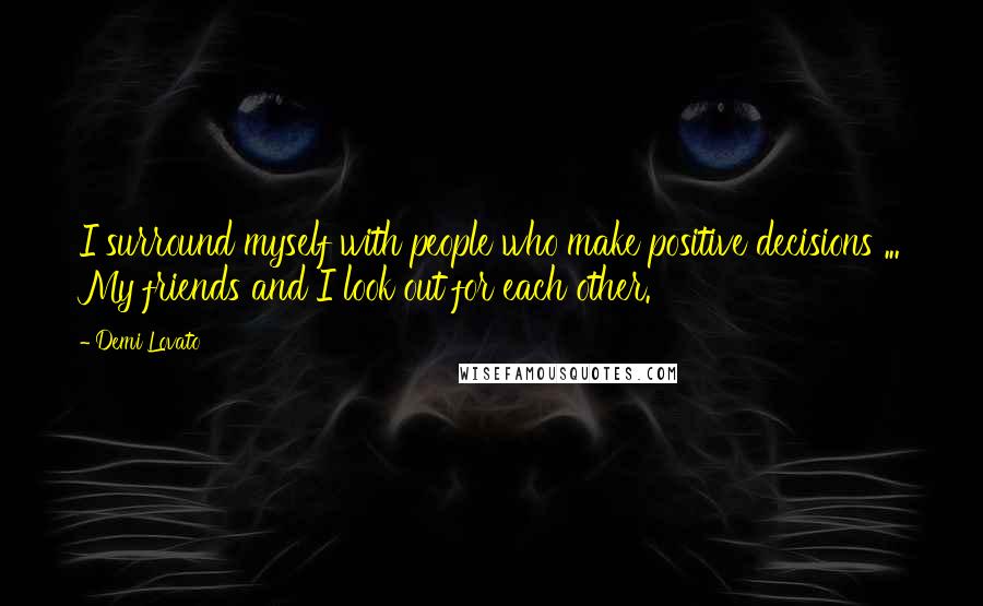 Demi Lovato Quotes: I surround myself with people who make positive decisions ... My friends and I look out for each other.