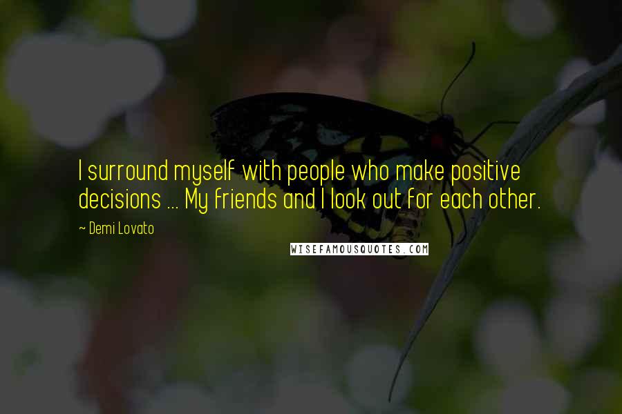 Demi Lovato Quotes: I surround myself with people who make positive decisions ... My friends and I look out for each other.