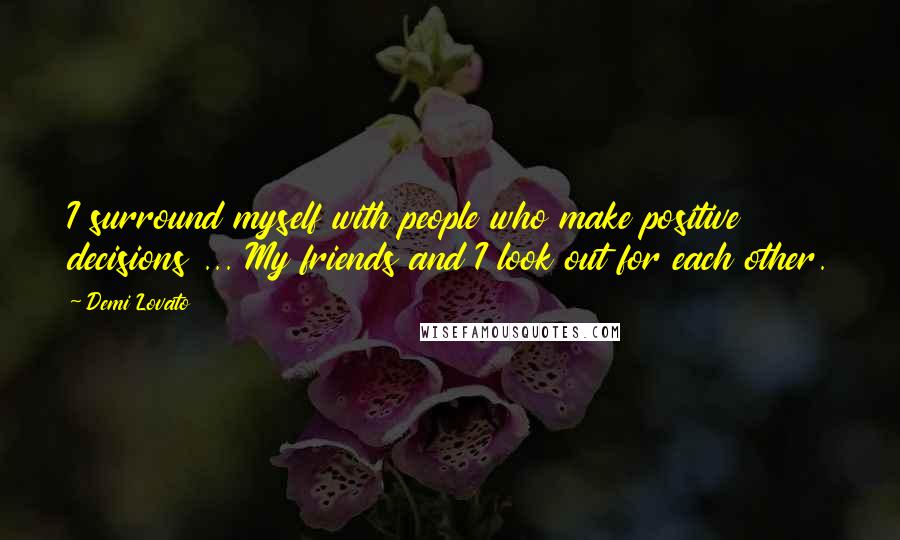 Demi Lovato Quotes: I surround myself with people who make positive decisions ... My friends and I look out for each other.