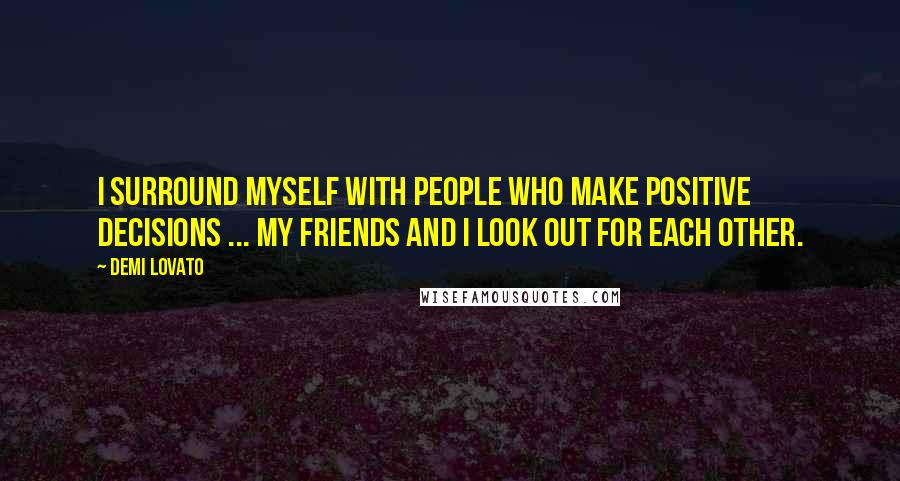 Demi Lovato Quotes: I surround myself with people who make positive decisions ... My friends and I look out for each other.