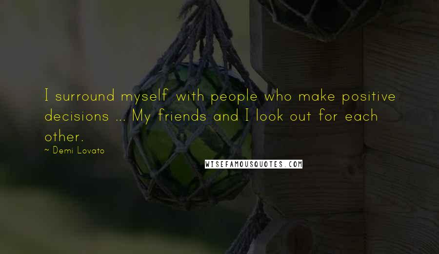Demi Lovato Quotes: I surround myself with people who make positive decisions ... My friends and I look out for each other.