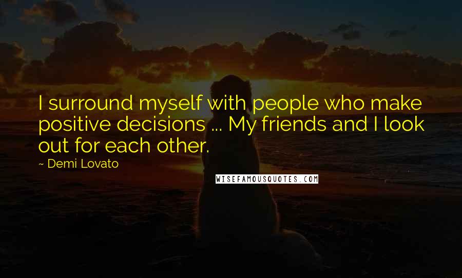 Demi Lovato Quotes: I surround myself with people who make positive decisions ... My friends and I look out for each other.