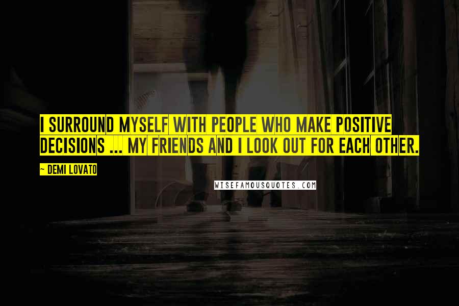 Demi Lovato Quotes: I surround myself with people who make positive decisions ... My friends and I look out for each other.