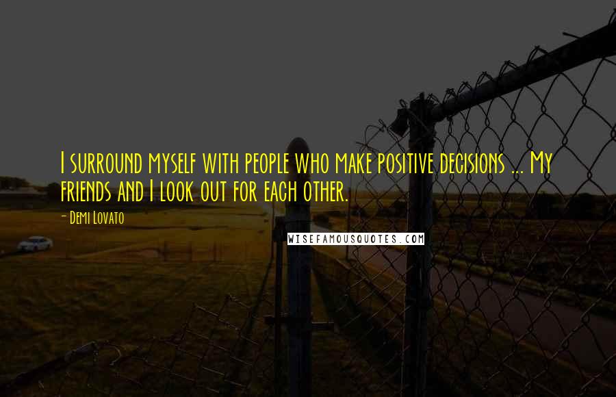 Demi Lovato Quotes: I surround myself with people who make positive decisions ... My friends and I look out for each other.