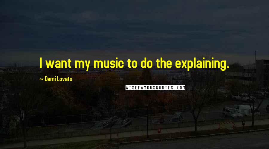 Demi Lovato Quotes: I want my music to do the explaining.