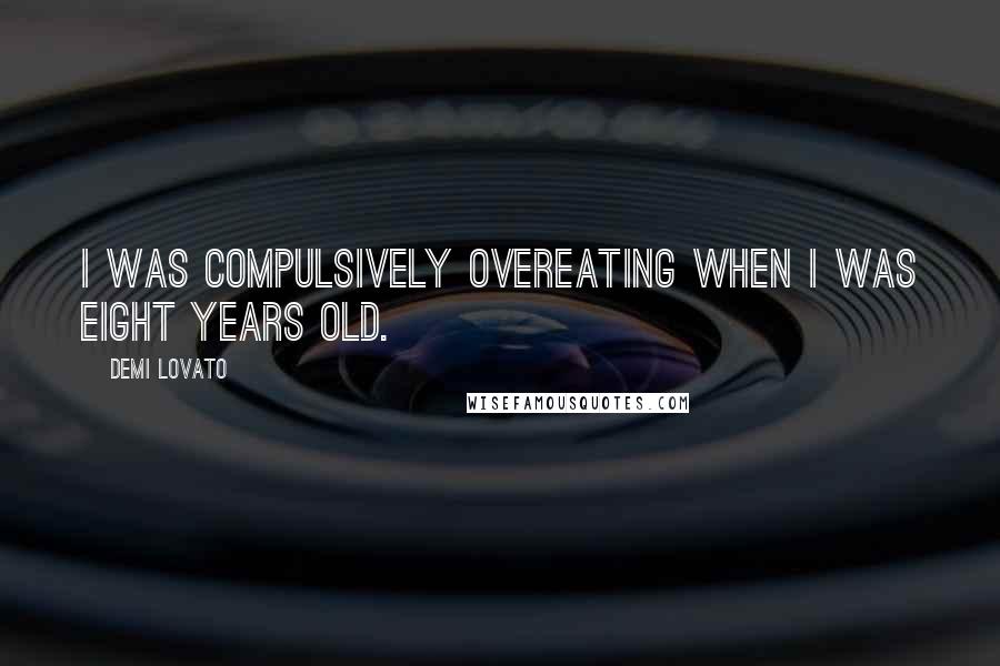 Demi Lovato Quotes: I was compulsively overeating when I was eight years old.