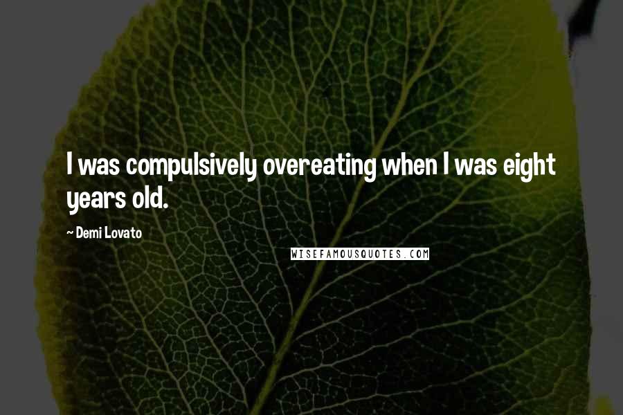 Demi Lovato Quotes: I was compulsively overeating when I was eight years old.