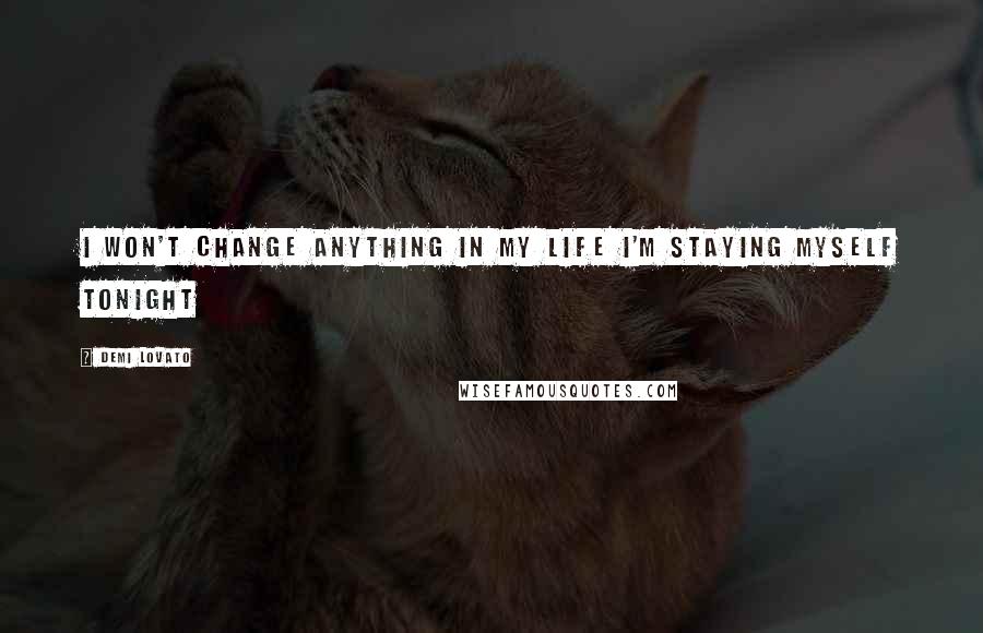 Demi Lovato Quotes: I won't change anything in my life I'm staying myself tonight