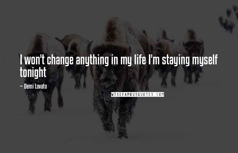 Demi Lovato Quotes: I won't change anything in my life I'm staying myself tonight