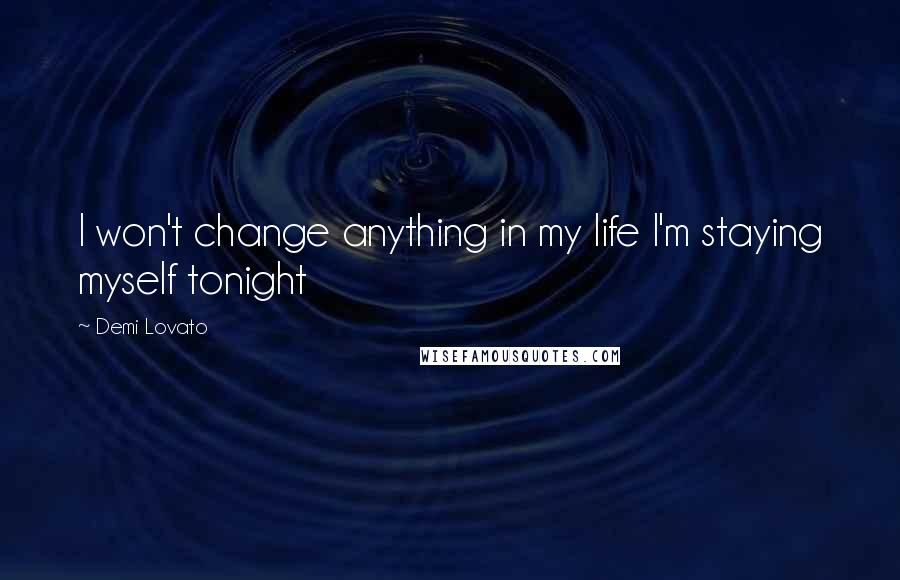 Demi Lovato Quotes: I won't change anything in my life I'm staying myself tonight