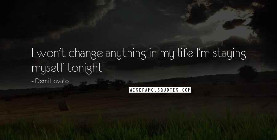 Demi Lovato Quotes: I won't change anything in my life I'm staying myself tonight