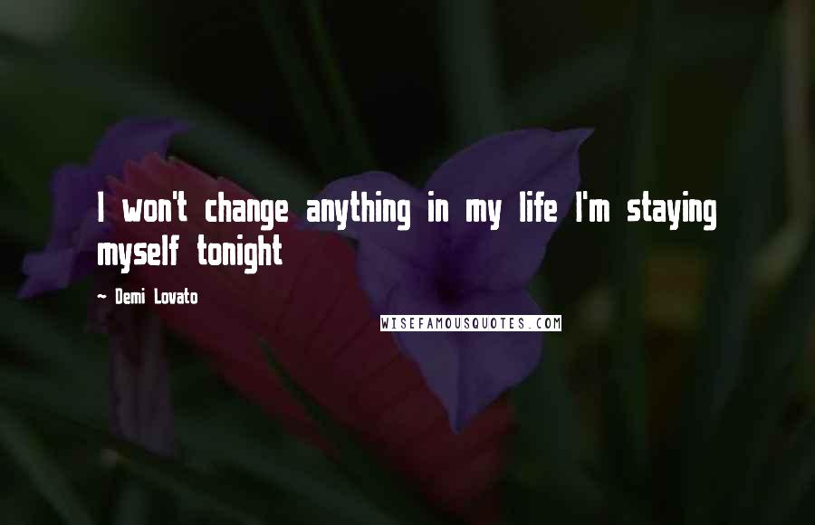 Demi Lovato Quotes: I won't change anything in my life I'm staying myself tonight