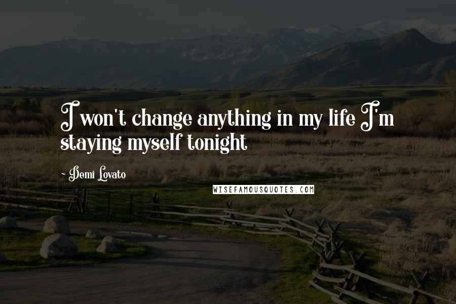 Demi Lovato Quotes: I won't change anything in my life I'm staying myself tonight