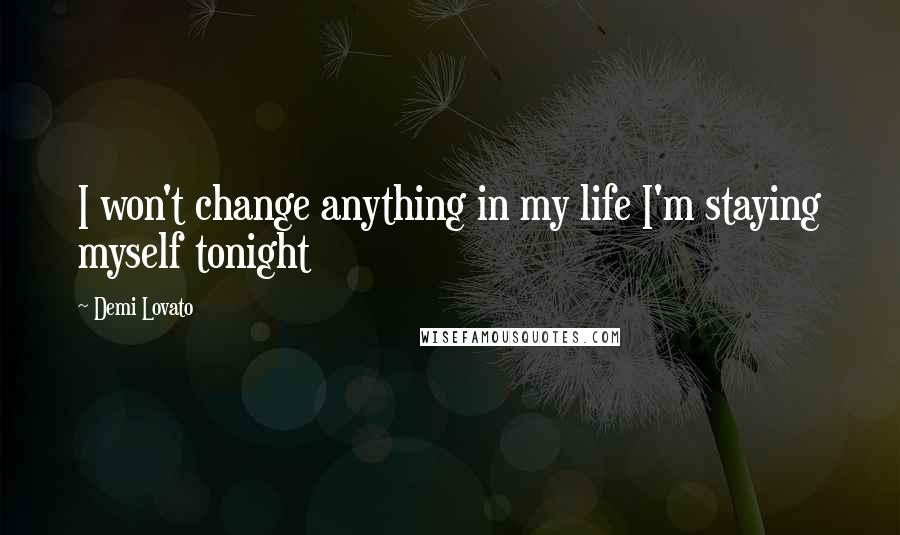 Demi Lovato Quotes: I won't change anything in my life I'm staying myself tonight