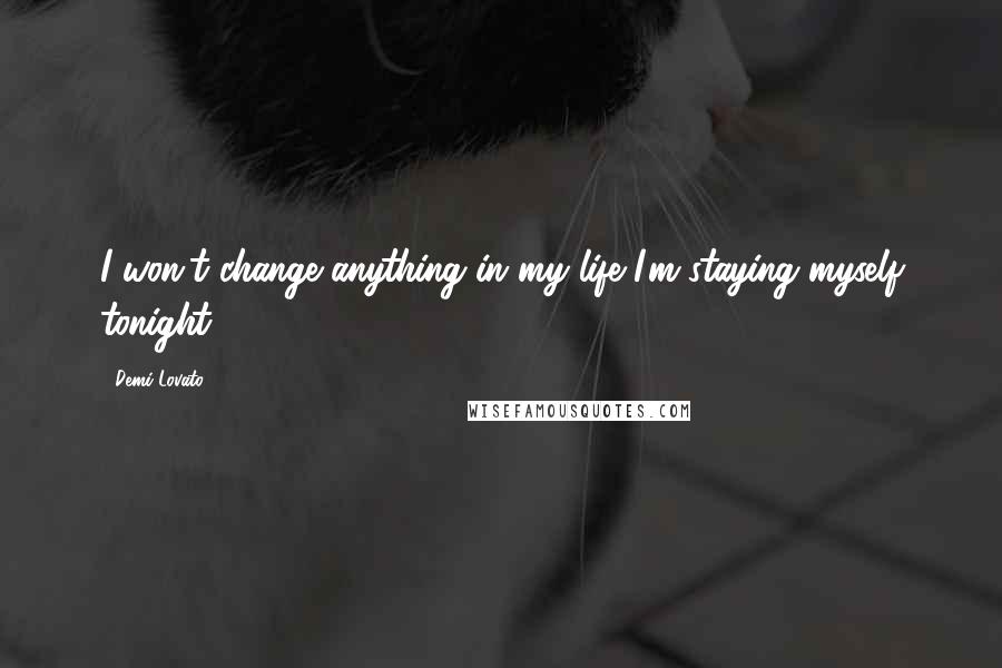 Demi Lovato Quotes: I won't change anything in my life I'm staying myself tonight