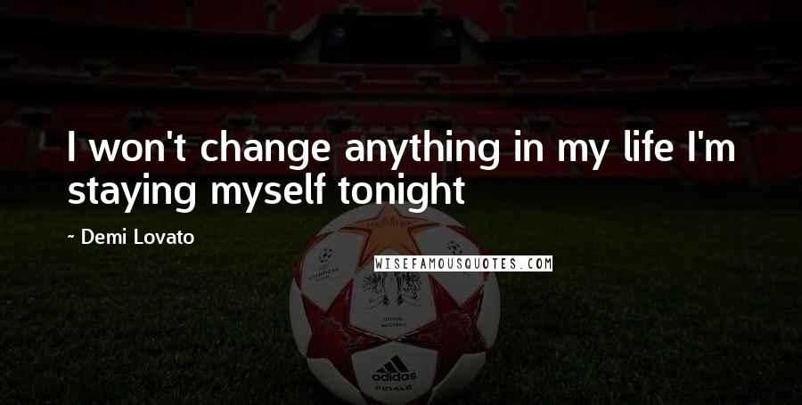 Demi Lovato Quotes: I won't change anything in my life I'm staying myself tonight