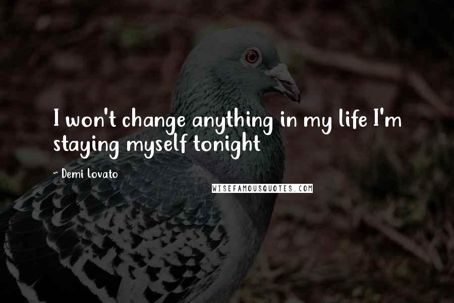 Demi Lovato Quotes: I won't change anything in my life I'm staying myself tonight