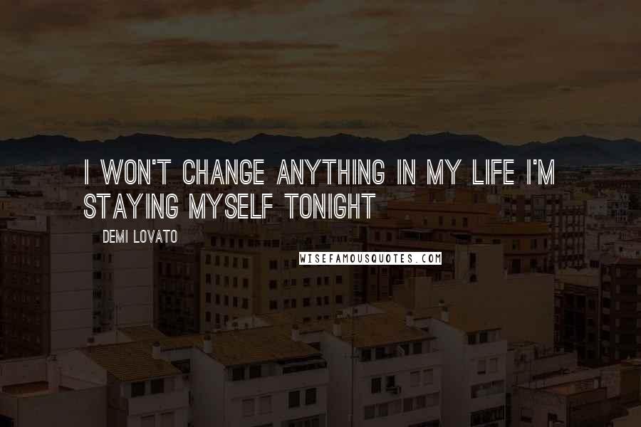 Demi Lovato Quotes: I won't change anything in my life I'm staying myself tonight