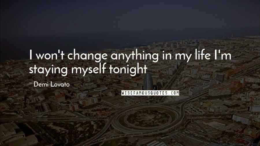 Demi Lovato Quotes: I won't change anything in my life I'm staying myself tonight