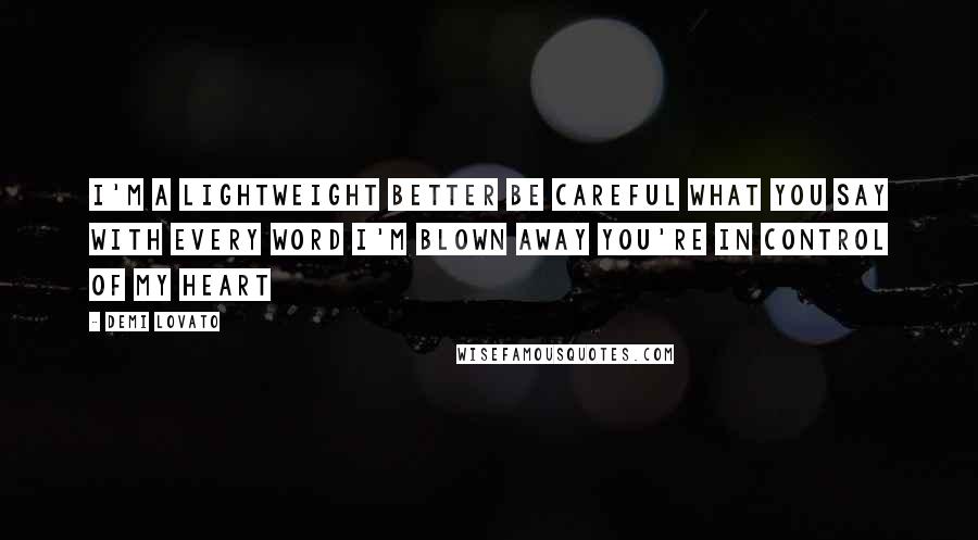 Demi Lovato Quotes: I'm a lightweight better be careful what you say With every word I'm blown away You're in control of my heart