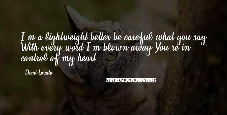 Demi Lovato Quotes: I'm a lightweight better be careful what you say With every word I'm blown away You're in control of my heart