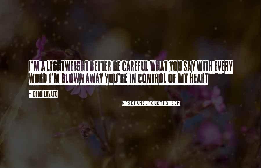 Demi Lovato Quotes: I'm a lightweight better be careful what you say With every word I'm blown away You're in control of my heart