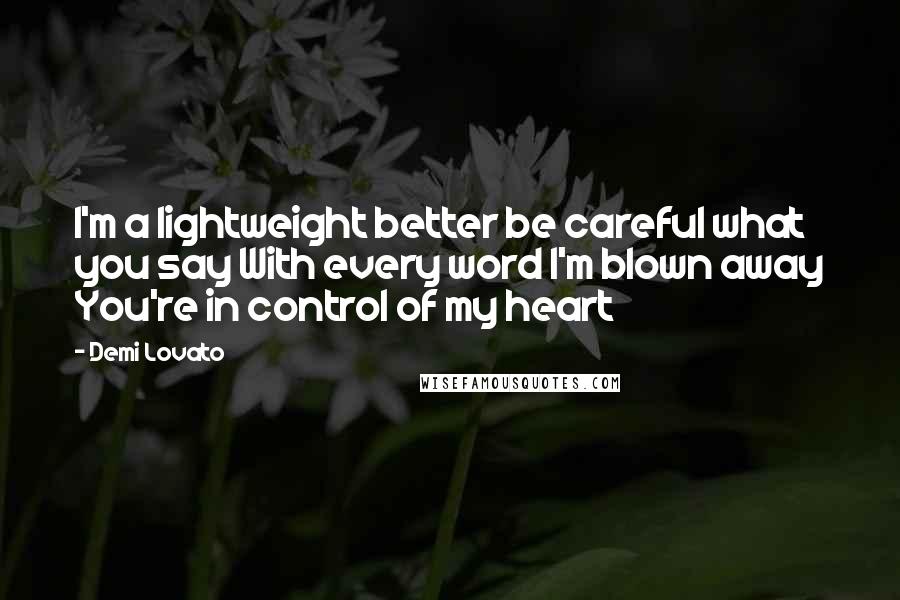 Demi Lovato Quotes: I'm a lightweight better be careful what you say With every word I'm blown away You're in control of my heart