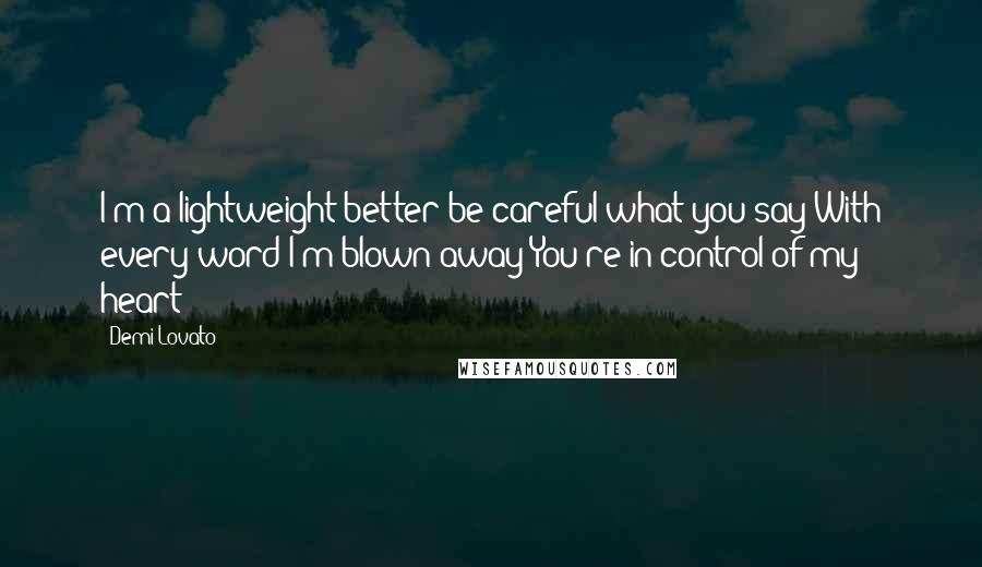 Demi Lovato Quotes: I'm a lightweight better be careful what you say With every word I'm blown away You're in control of my heart