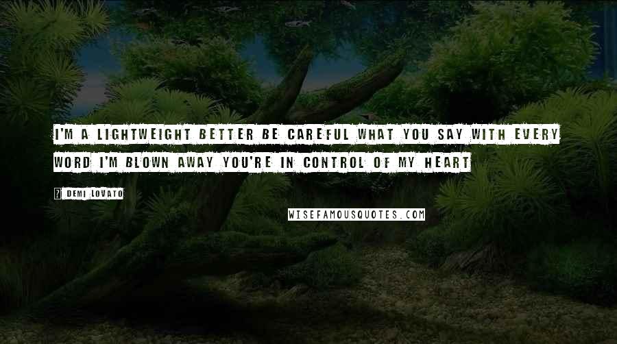 Demi Lovato Quotes: I'm a lightweight better be careful what you say With every word I'm blown away You're in control of my heart