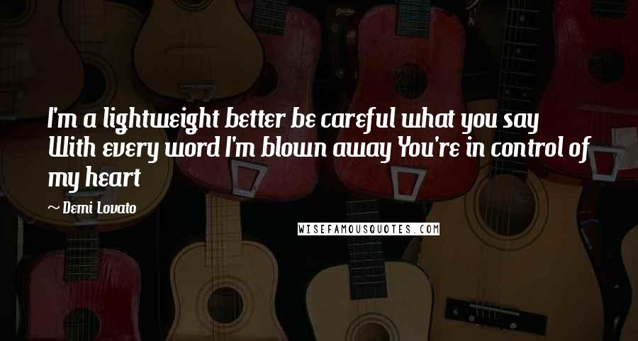 Demi Lovato Quotes: I'm a lightweight better be careful what you say With every word I'm blown away You're in control of my heart