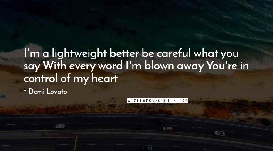 Demi Lovato Quotes: I'm a lightweight better be careful what you say With every word I'm blown away You're in control of my heart