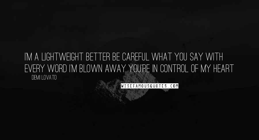 Demi Lovato Quotes: I'm a lightweight better be careful what you say With every word I'm blown away You're in control of my heart