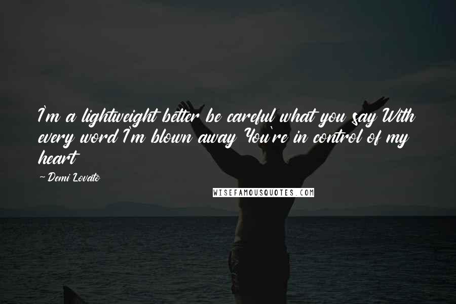 Demi Lovato Quotes: I'm a lightweight better be careful what you say With every word I'm blown away You're in control of my heart