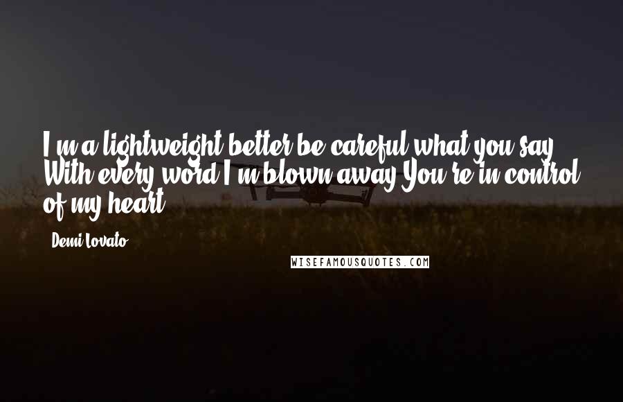 Demi Lovato Quotes: I'm a lightweight better be careful what you say With every word I'm blown away You're in control of my heart