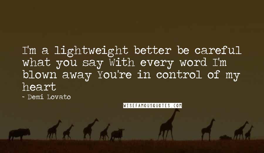 Demi Lovato Quotes: I'm a lightweight better be careful what you say With every word I'm blown away You're in control of my heart