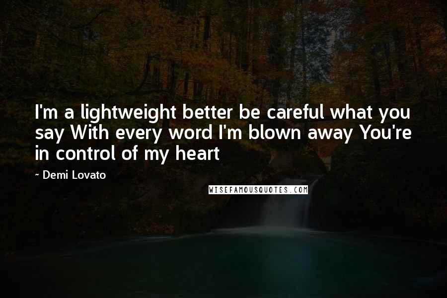 Demi Lovato Quotes: I'm a lightweight better be careful what you say With every word I'm blown away You're in control of my heart