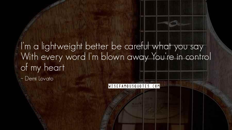 Demi Lovato Quotes: I'm a lightweight better be careful what you say With every word I'm blown away You're in control of my heart