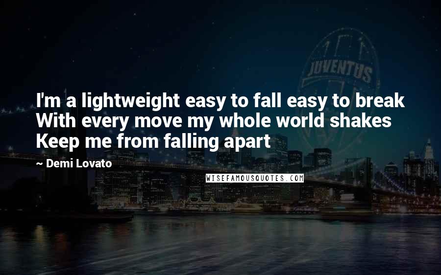 Demi Lovato Quotes: I'm a lightweight easy to fall easy to break With every move my whole world shakes Keep me from falling apart