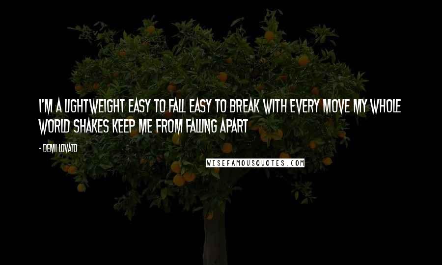 Demi Lovato Quotes: I'm a lightweight easy to fall easy to break With every move my whole world shakes Keep me from falling apart