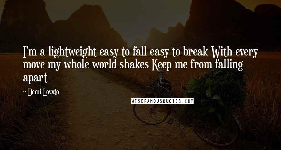 Demi Lovato Quotes: I'm a lightweight easy to fall easy to break With every move my whole world shakes Keep me from falling apart