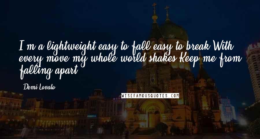 Demi Lovato Quotes: I'm a lightweight easy to fall easy to break With every move my whole world shakes Keep me from falling apart