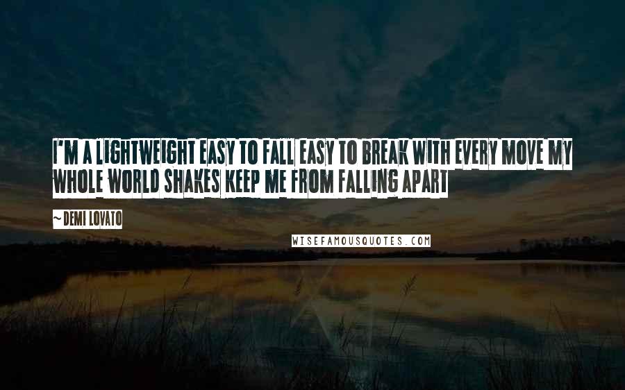 Demi Lovato Quotes: I'm a lightweight easy to fall easy to break With every move my whole world shakes Keep me from falling apart