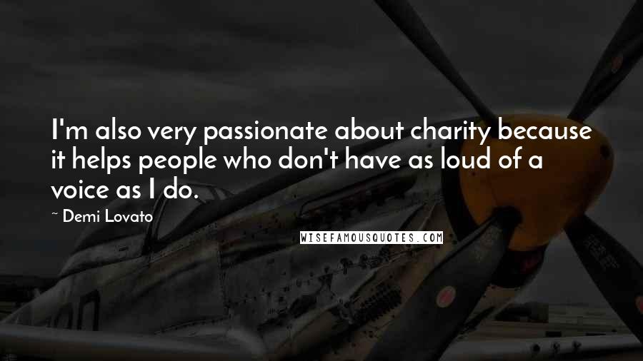 Demi Lovato Quotes: I'm also very passionate about charity because it helps people who don't have as loud of a voice as I do.