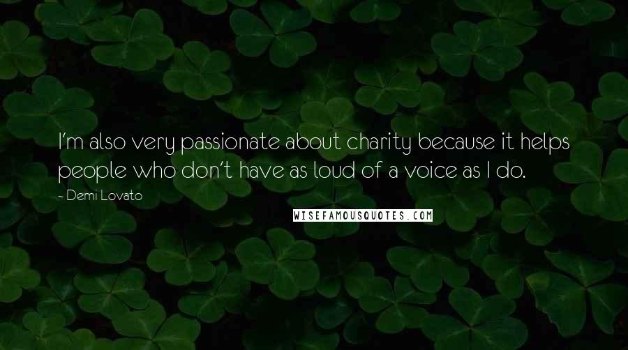 Demi Lovato Quotes: I'm also very passionate about charity because it helps people who don't have as loud of a voice as I do.