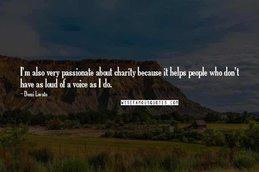 Demi Lovato Quotes: I'm also very passionate about charity because it helps people who don't have as loud of a voice as I do.