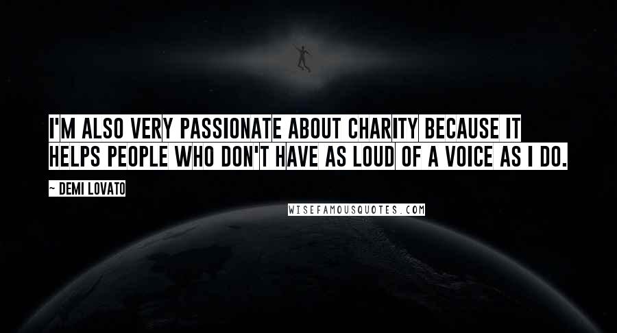 Demi Lovato Quotes: I'm also very passionate about charity because it helps people who don't have as loud of a voice as I do.