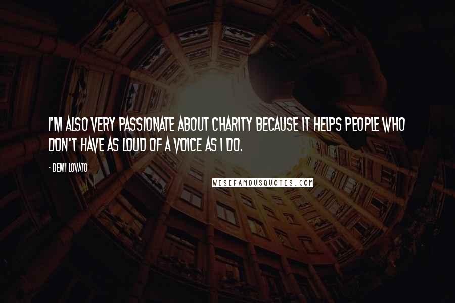 Demi Lovato Quotes: I'm also very passionate about charity because it helps people who don't have as loud of a voice as I do.