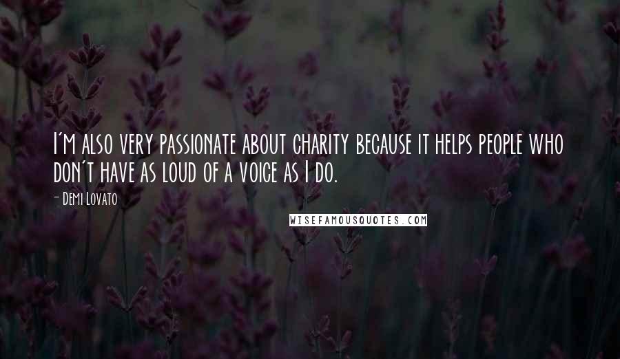 Demi Lovato Quotes: I'm also very passionate about charity because it helps people who don't have as loud of a voice as I do.