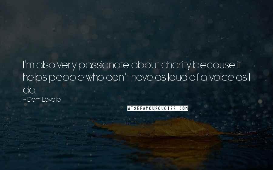 Demi Lovato Quotes: I'm also very passionate about charity because it helps people who don't have as loud of a voice as I do.