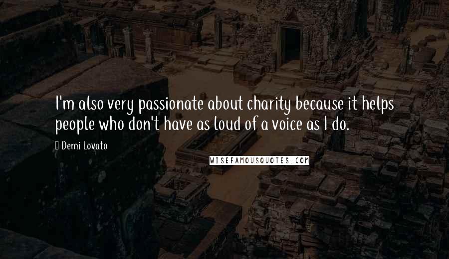 Demi Lovato Quotes: I'm also very passionate about charity because it helps people who don't have as loud of a voice as I do.